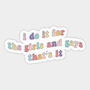 I do it for the girls and gays Sticker